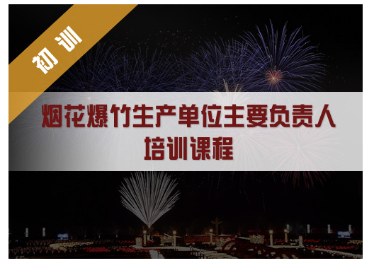 昆明安全生产烟花爆竹生产单位主要负责人培训课程（初训）内容